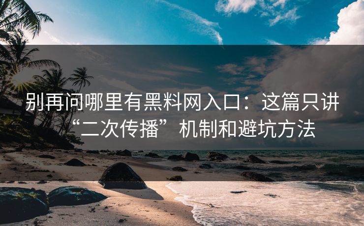 别再问哪里有黑料网入口：这篇只讲“二次传播”机制和避坑方法