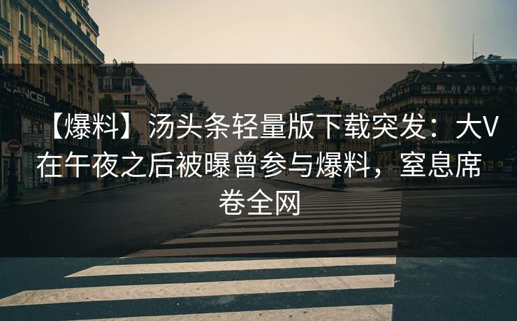 【爆料】汤头条轻量版下载突发:大V在午夜之后被曝曾参与爆料,窒息席卷全网 【爆料】汤头条轻量版下载突发:大V在午夜之后被曝曾参与爆料,窒息席卷全网