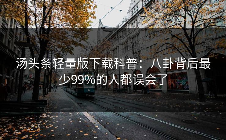 汤头条轻量版下载科普：八卦背后最少99%的人都误会了